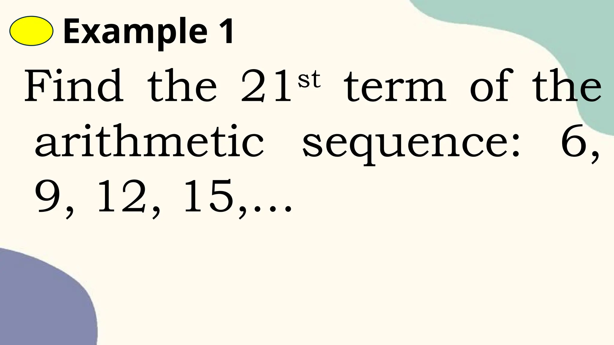 Example 1
Find the 21st
term of the
arithmetic sequence: 6,
9, 12, 15,…
 