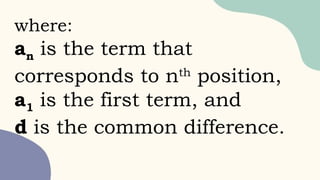where:
an is the term that
corresponds to nth
position,
a1 is the first term, and
d is the common difference.
 