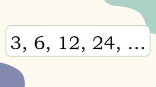 3, 6, 12, 24, …
 