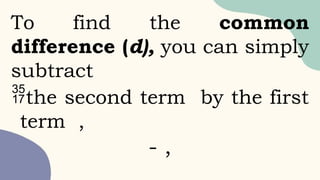 To find the common
difference (d), you can simply
subtract
the second term by the first
term ,
- ,
 