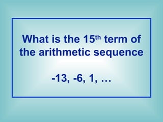 What is the 15th
term of
the arithmetic sequence
-13, -6, 1, …
 