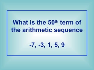 What is the 50th
term of
the arithmetic sequence
-7, -3, 1, 5, 9
 