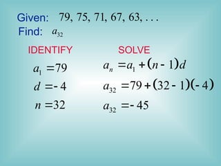 Given: 79, 75, 71, 67, 63, . . .
Find: 32
a
1 79
4
32
a
d
n



 
  
1
32
32
1
79 32 1 4
45
n
a a n d
a
a
  
   

IDENTIFY SOLVE
 