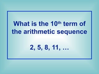What is the 10th
term of
the arithmetic sequence
2, 5, 8, 11, …
 