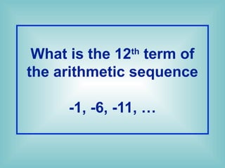 What is the 12th
term of
the arithmetic sequence
-1, -6, -11, …
 