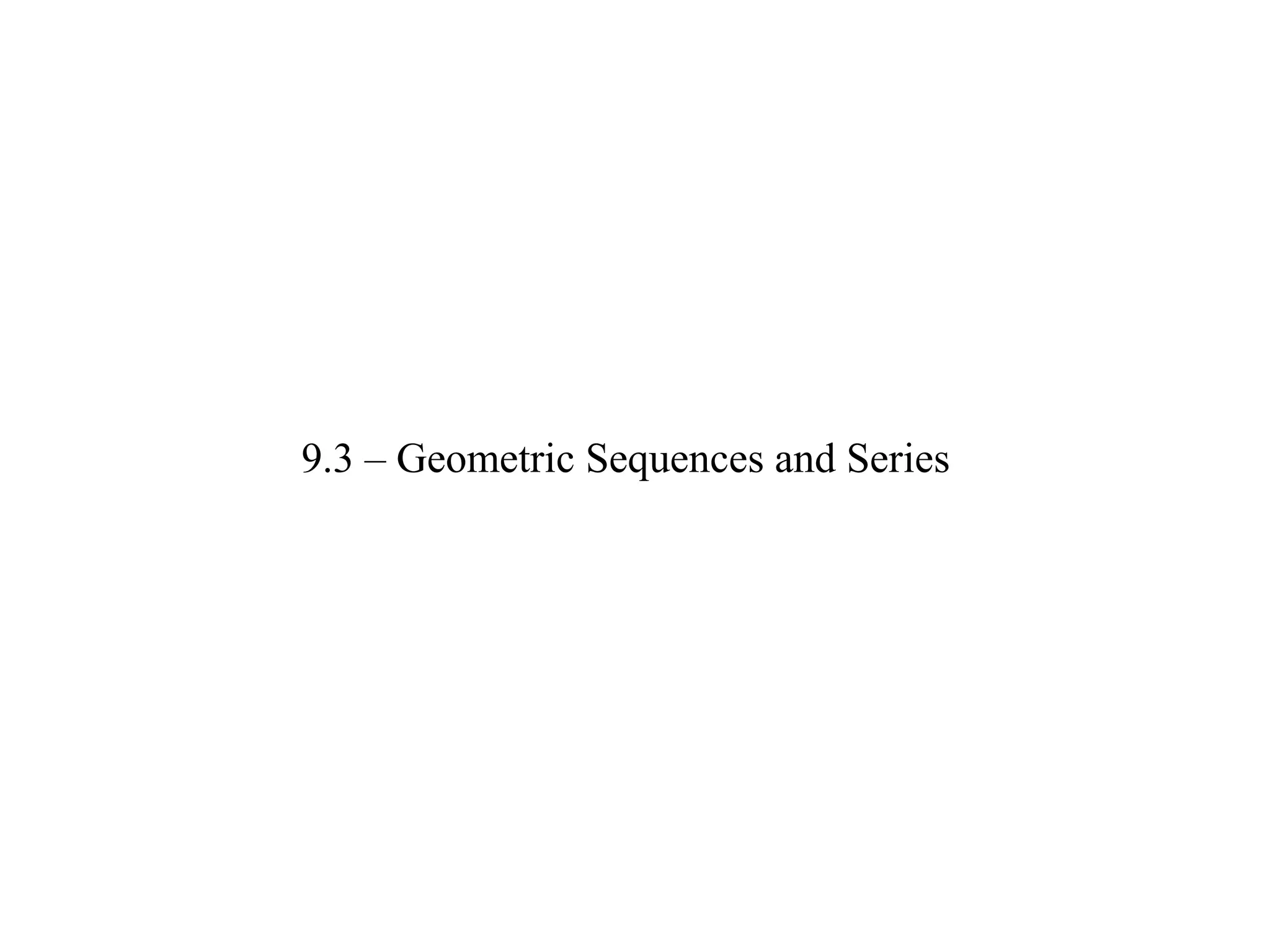 9.3 – Geometric Sequences and Series
 