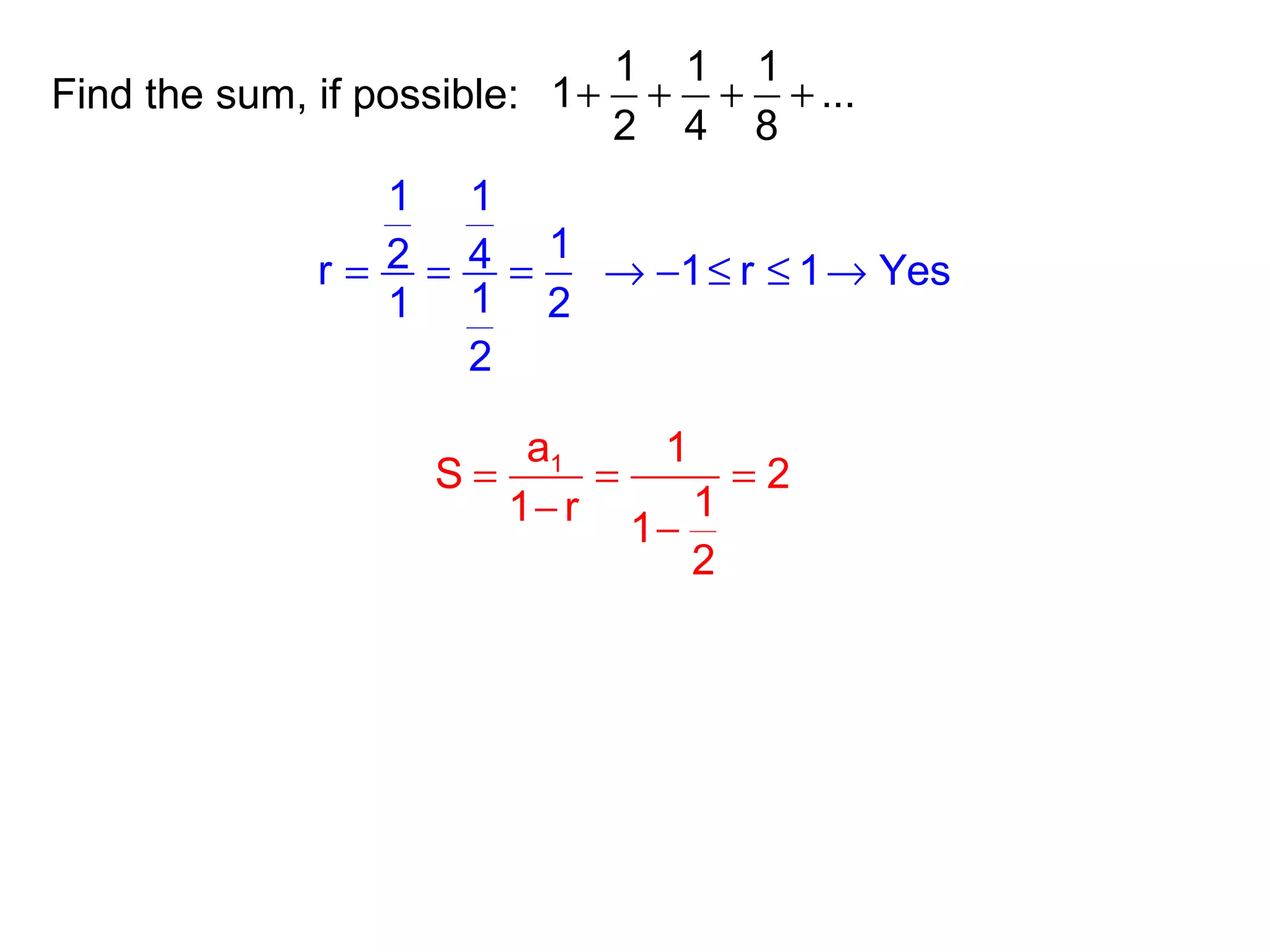 Find the sum, if possible:
1 1 1
1 ...
2 4 8
+ + + +
1 1
12 4r
11 2
2
= = = 1 r 1 Yes→ − ≤ ≤ →
1a 1
S 2
11 r
1
2
= = =
−
−
 