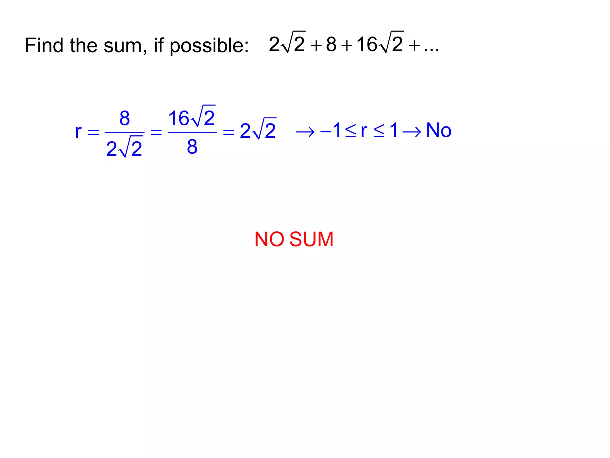 Find the sum, if possible: 2 2 8 16 2 ...+ + +
8 16 2
r 2 2
82 2
= = = 1 r 1 No→ − ≤ ≤ →
NO SUM
 