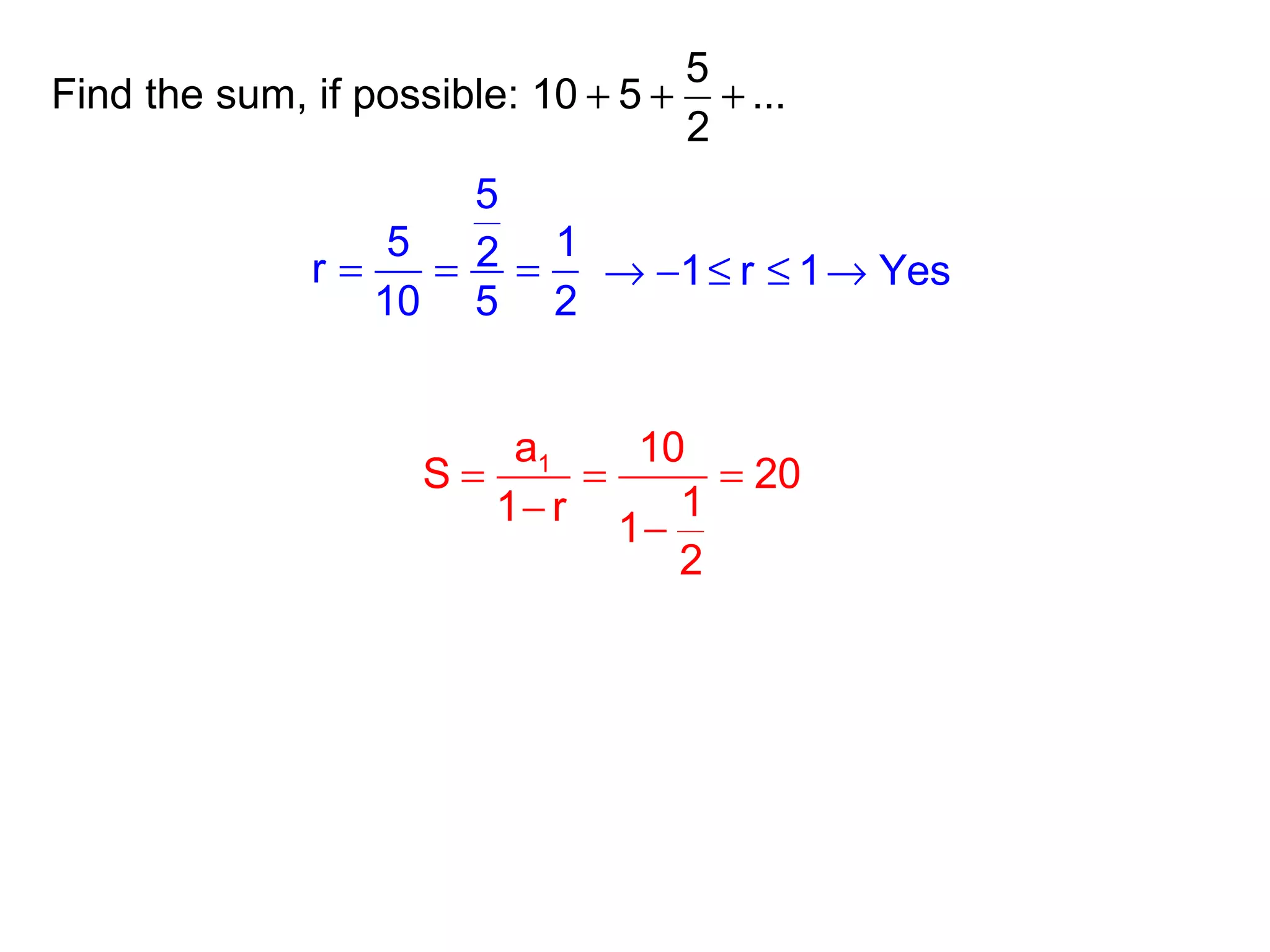 Find the sum, if possible:
5
10 5 ...
2
+ + +
5
5 12r
10 5 2
= = = 1 r 1 Yes→ − ≤ ≤ →
1a 10
S 20
11 r
1
2
= = =
−
−
 
