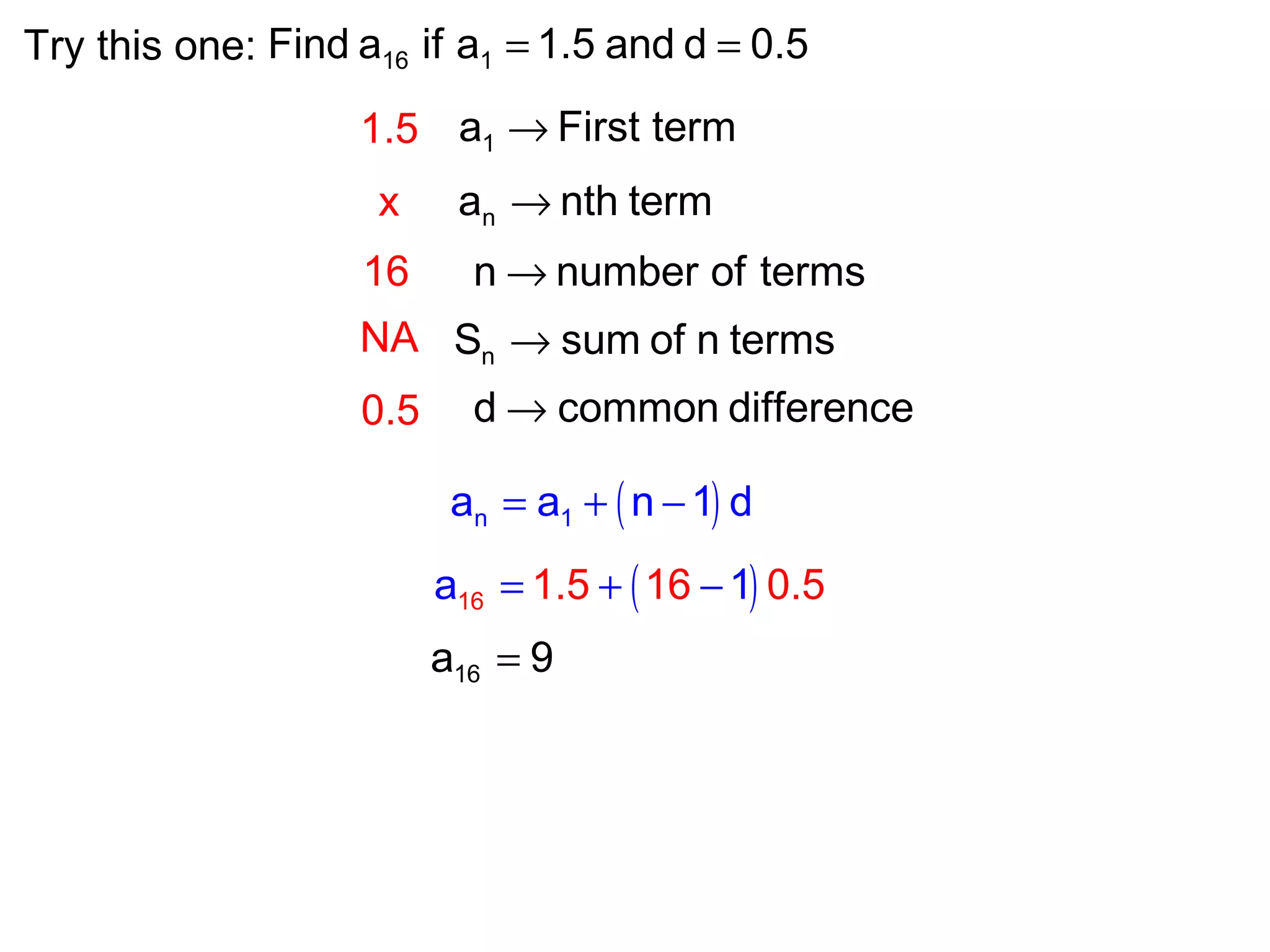 16 1Find a if a 1.5 and d 0.5= =Try this one:
1a First term→
na nth term→
nS sum of n terms→
n number of terms→
d common difference→
1.5
16
x
NA
0.5
( )n 1a a n 1 d= + −
( )16 1.5 0.a 16 51= + −
16a 9=
 