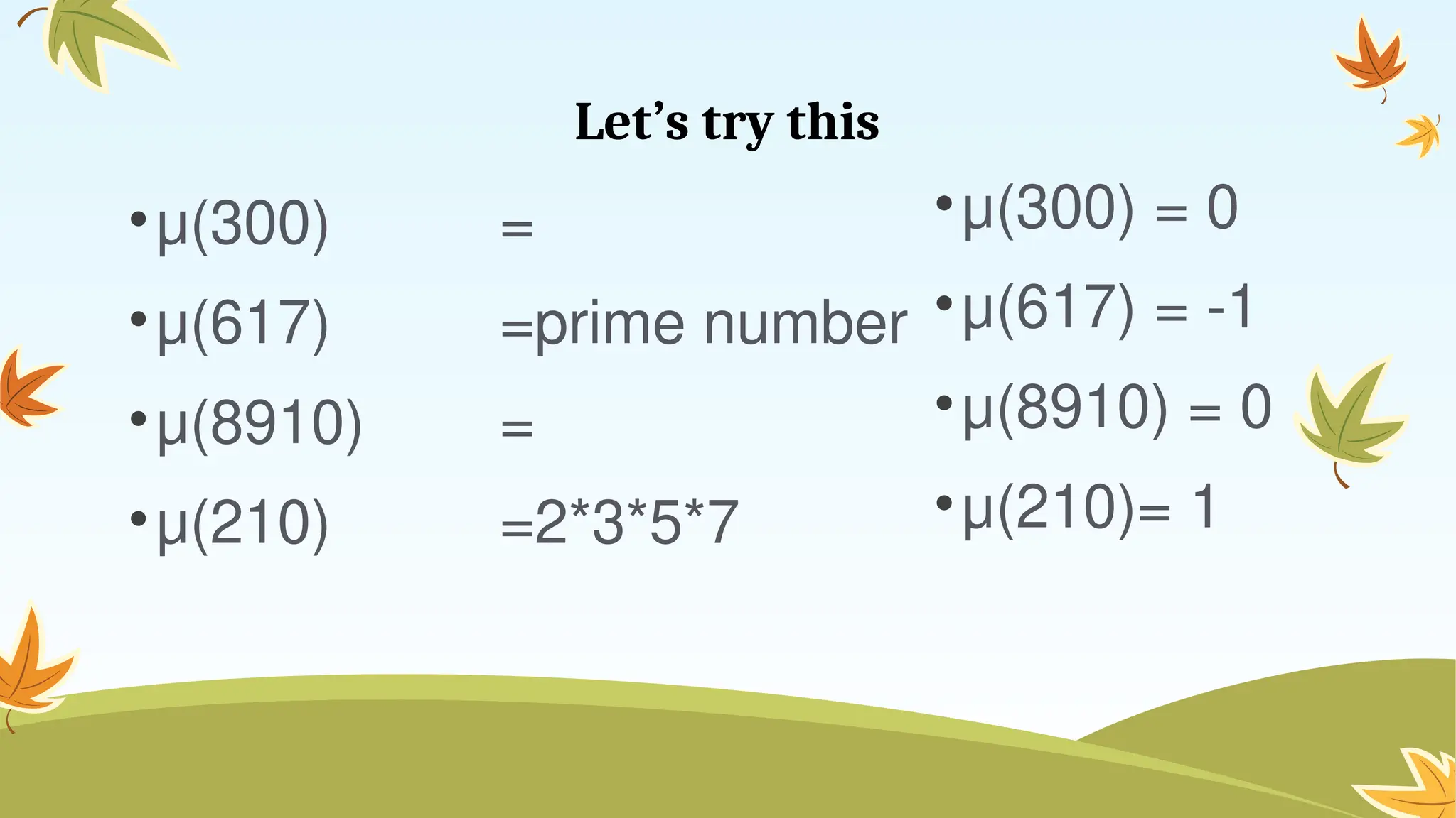 Let’s try this
•μ(300)
•μ(617)
•μ(8910)
•μ(210)
=
=prime number
=
=2*3*5*7
•μ(300) = 0
•μ(617) = -1
•μ(8910) = 0
•μ(210)= 1
 