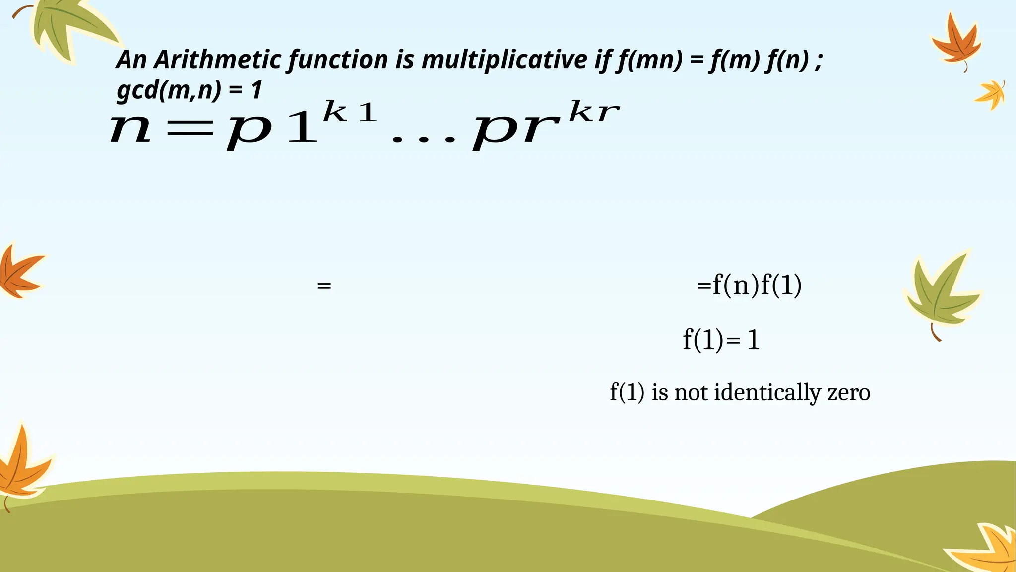 𝑛=𝑝 1𝑘 1
… 𝑝𝑟 𝑘𝑟
= =f(n)f(1)
f(1)= 1
f(1) is not identically zero
An Arithmetic function is multiplicative if f(mn) = f(m) f(n) ;
gcd(m,n) = 1
 