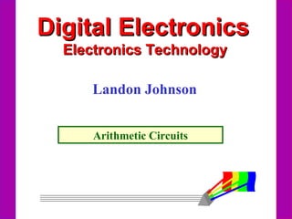 Digital Electronics
Electronics Technology
Landon Johnson
Arithmetic Circuits

 