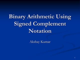 Binary Arithmetic Using
Signed Complement
Notation
Akshay Kumar
1
 