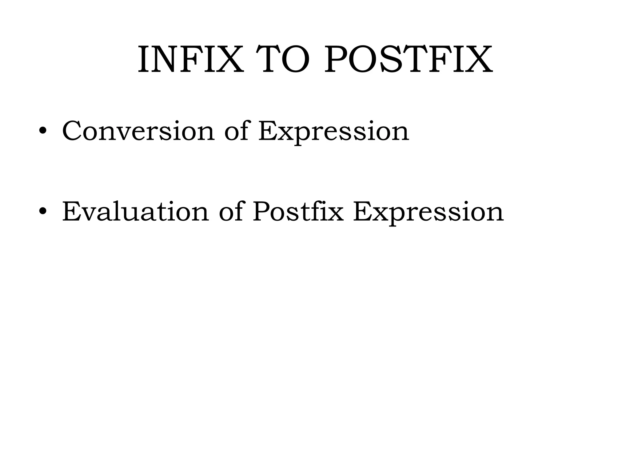 INFIX TO POSTFIX
• Conversion of Expression
• Evaluation of Postfix Expression
 