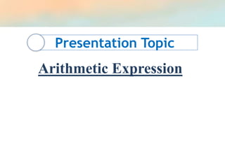 Presentation Topic
Arithmetic Expression
 
