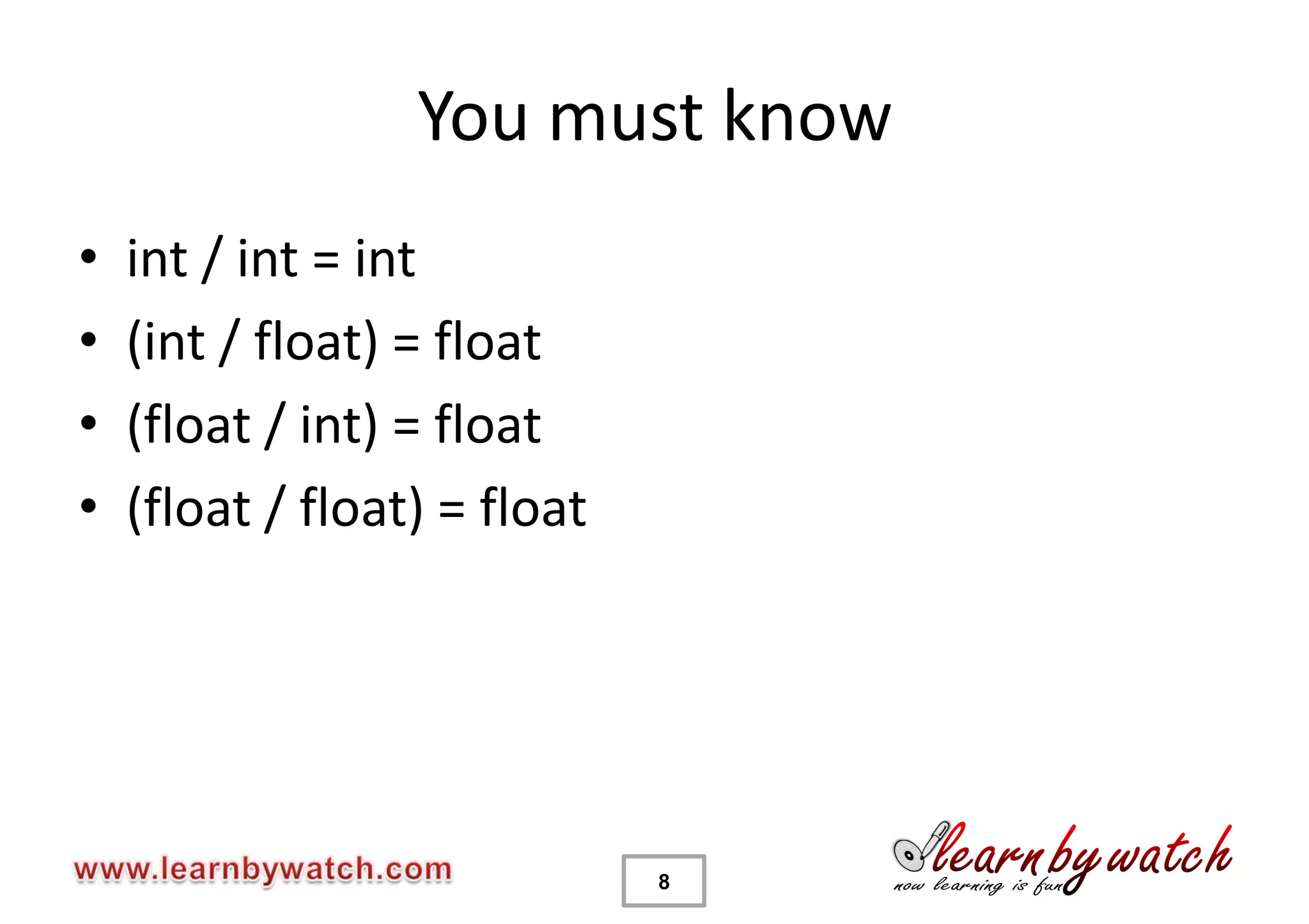 You must know
•   int / int = int
•   (int / float) = float
•   (float / int) = float
•   (float / float) = float




                              8
 