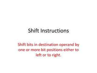 Shift Instructions
Shift bits in destination operand by
one or more bit positions either to
left or to right.
 