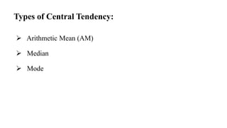  Arithmetic Mean (AM)
 Median
 Mode
Types of Central Tendency:
 