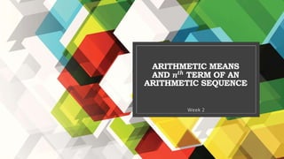 ARITHMETIC MEANS
AND 𝒏𝒕𝒉
TERM OF AN
ARITHMETIC SEQUENCE
Week 2
 