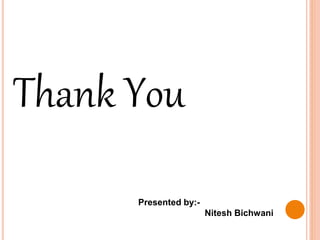 Thank You
Presented by:-
Nitesh Bichwani
 