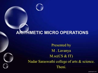 ARITHMETIC MICRO OPERATIONS
Presented by
M . Lavanya
M.sc(CS & IT)
Nadar Saraswathi college of arts & science.
Theni.
 