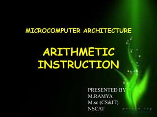 MICROCOMPUTER ARCHITECTURE
ARITHMETIC
ARITHMETIC
INSTRUCTION
PRESENTED BY
M.RAMYA
M.sc (CS&IT)
NSCAT
 