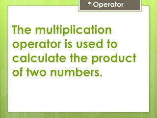 * Operator The multiplication operator is used to calculate the product of two numbers. 