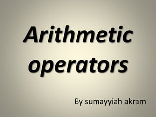 Arithmetic
operators
By sumayyiah akram
 