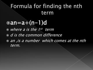 an=a+(n-1)d
 where a is the 1st term
 d is the common difference
 an ,is a number which comes at the nth
  term.
 