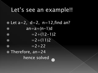  Let a=2, d=2, n=12,find an?
        an=a+(n-1)d
           =2+(12-1)2
           =2+(11)2
           =2+22
 Therefore, an=24
        hence solved
 