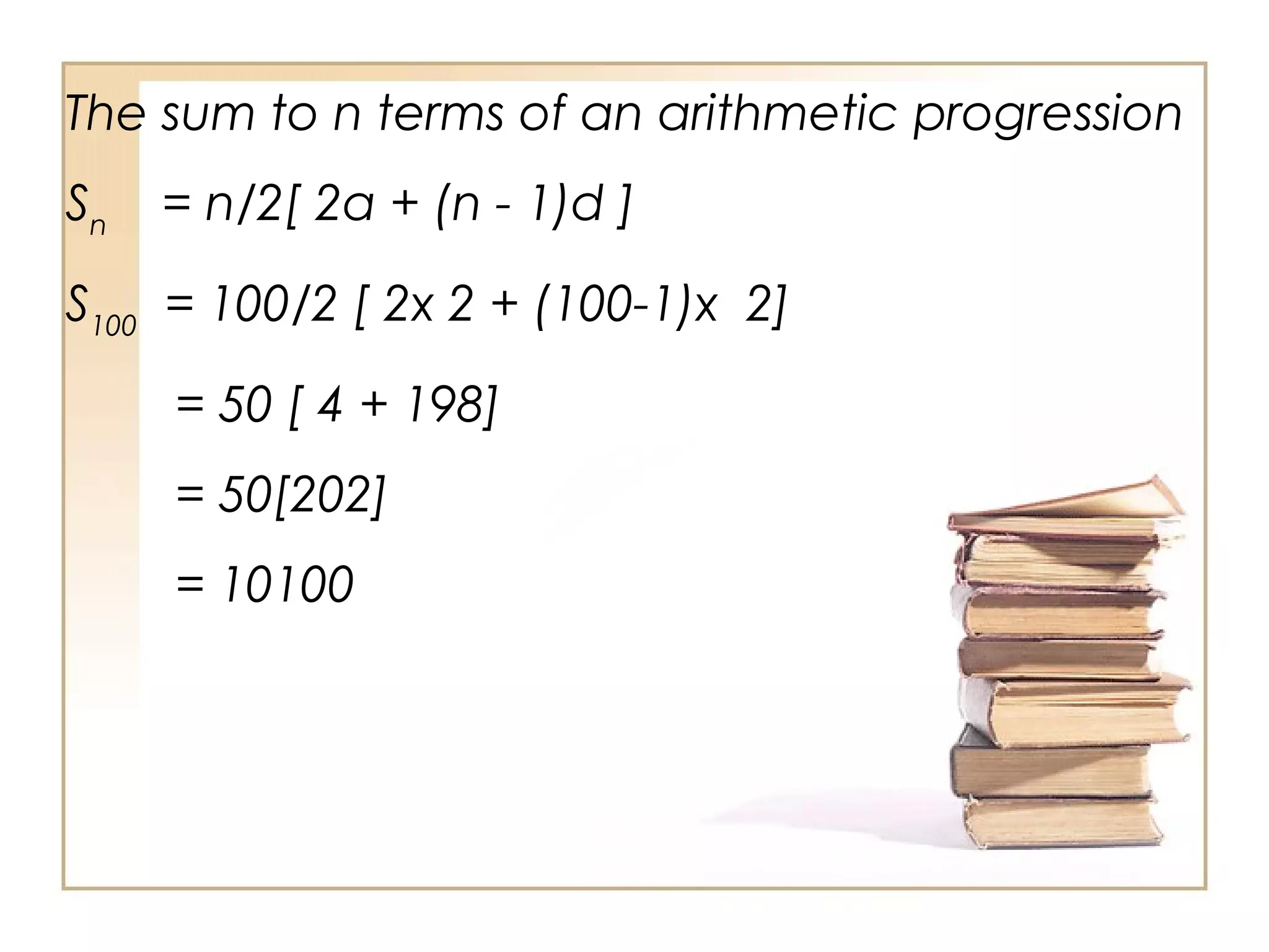 The sum to n terms of an arithmetic progression
Sn
= n/2[ 2a + (n - 1)d ]
S100
= 100/2 [ 2x 2 + (100-1)x 2]
= 50 [ 4 + 198]
= 50[202]
= 10100
 