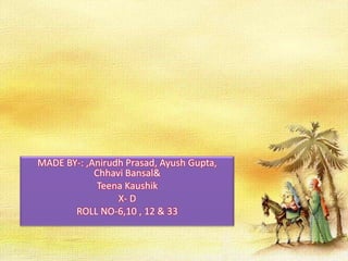 MADE BY-: ,Anirudh Prasad, Ayush Gupta,
Chhavi Bansal&
Teena Kaushik
X- D
ROLL NO-6,10 , 12 & 33

 