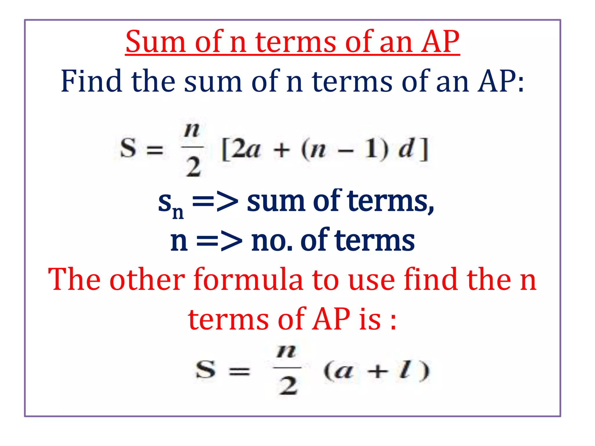Sum of n terms of an AP
Find the sum of n terms of an AP:
sn => sum of terms,
n => no. of terms
The other formula to use find the n
terms of AP is :
 