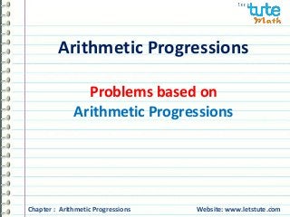 Arithmetic Progressions 
Problems based on 
Arithmetic Progressions 
1 Chapter : Arithmetic Progressions Website: www.letstute.com 
 