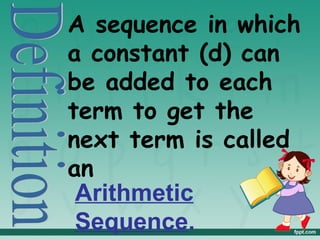 A sequence in which
a constant (d) can
be added to each
term to get the
next term is called
an
 Arithmetic
 Sequence.
 