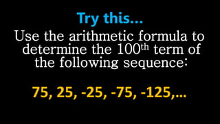 Try this…
Use the arithmetic formula to
determine the 100th term of
the following sequence:
75, 25, -25, -75, -125,…
 