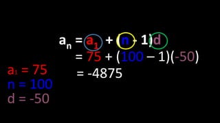 an = a1 + (n - 1)d
= 75 + (100 – 1)(-50)
= -4875a1 = 75
n = 100
d = -50
 