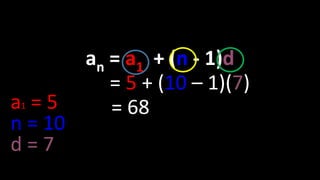 an = a1 + (n - 1)d
= 5 + (10 – 1)(7)
= 68a1 = 5
n = 10
d = 7
 