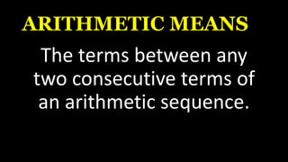 ARITHMETIC MEANS
The terms between any
two consecutive terms of
an arithmetic sequence.
 
