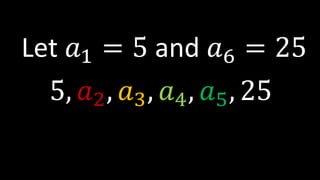 Let 𝑎1 = 5 and 𝑎6 = 25
5, 𝑎2, 𝑎3, 𝑎4, 𝑎5, 25
 
