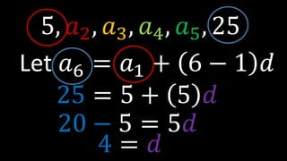Let 𝑎6 = 𝑎1 + 6 − 1 𝑑
5, 𝑎2, 𝑎3, 𝑎4, 𝑎5, 25
25 = 5 + 5 𝑑
20 − 5 = 5𝑑
4 = 𝑑
 