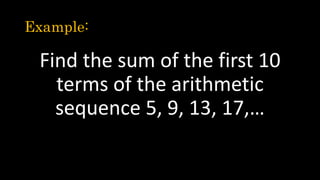 Example:
Find the sum of the first 10
terms of the arithmetic
sequence 5, 9, 13, 17,…
 