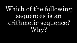 Which of the following
sequences is an
arithmetic sequence?
Why?
 