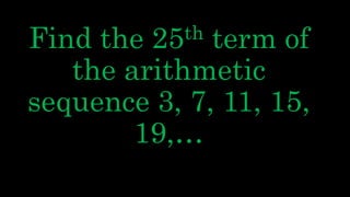 Find the 25th term of
the arithmetic
sequence 3, 7, 11, 15,
19,…
 