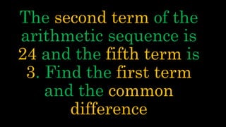 The second term of the
arithmetic sequence is
24 and the fifth term is
3. Find the first term
and the common
difference
 