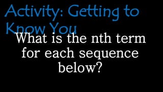 Activity: Getting to
Know You
What is the nth term
for each sequence
below?
 
