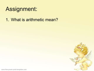 Assignment:
1. What is arithmetic mean?
 