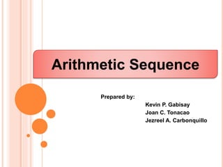 Prepared by:
Kevin P. Gabisay
Joan C. Tonacao
Jezreel A. Carbonquillo
Arithmetic Sequence
 