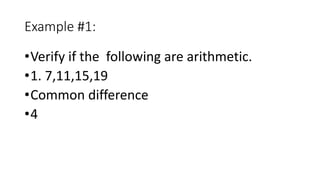 Example #1:
•Verify if the following are arithmetic.
•1. 7,11,15,19
•Common difference
•4
 